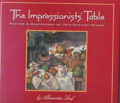 Leaf, Alexandra - The Impressionists' Table. Recipes & Gastronomy of 19th-Century France - 1