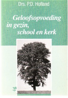 Geloofsopvoeding in gezin, school en kerk door P.D. Hofland