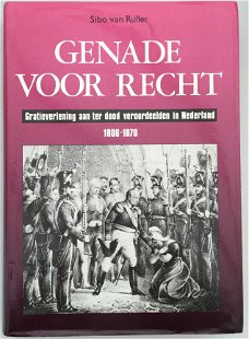 Genade voor recht, Gratieverlening aan ter dood veroordeelden in Nederland 1806-1870 door Sibo van R
