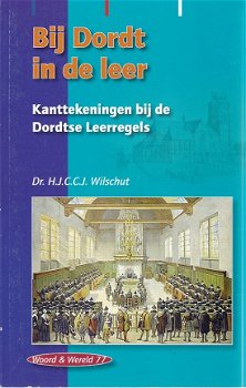 HJCCJ Wilschut ; Bij Dordt in de leer - Kanttekeningen bij de Dordtse Leerregels - 1
