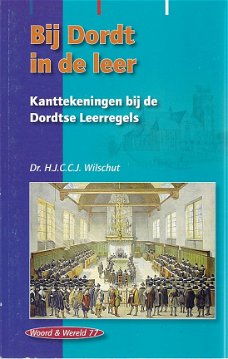 HJCCJ Wilschut ; Bij Dordt in de leer - Kanttekeningen bij de Dordtse Leerregels
