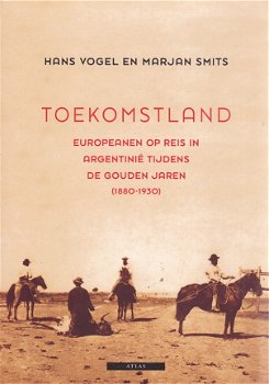 Hans Vogel; Toekomstland; Europeanen op reis in Argentinië tijdens de gouden jaren 1880 - 1930 - 1