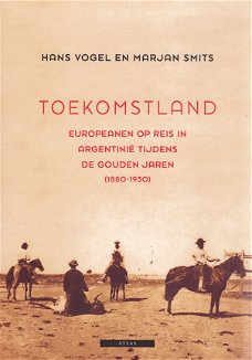Hans Vogel; Toekomstland; Europeanen op reis in Argentinië tijdens de gouden jaren 1880 - 1930