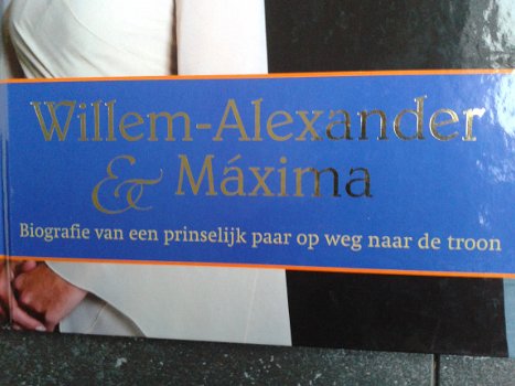 Willem Alexander & Maxima - Biografie van een prinselijk paar - 2