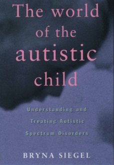 Bryna Siegel  -  The World Of The Autistic Child  (Engelstalig)