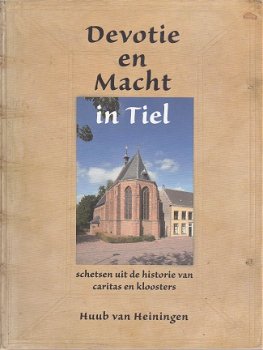 Devotie en Macht in Tiel. Schetsen uit de historie van caritas en kloosters - Huub van Heiningen - 1