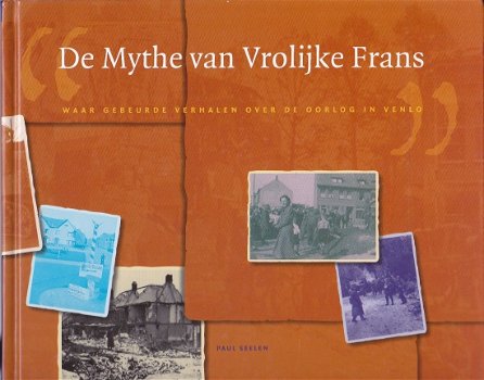 De Mythe van Vrolijke Frans. Waar gebeurde verhalen over de oorlog in Venlo - Paul Seelen - 1