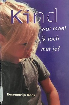 Kind, wat moet ik toch met je? Rosemarijn Roes - 0