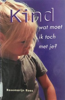 Kind, wat moet ik toch met je? Rosemarijn Roes