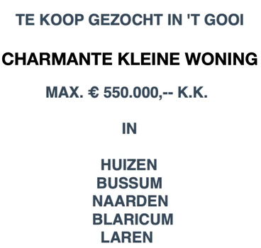 TE KOOP GEZOCHT IN 'T GOOI CHARMANTE KLEINE WONING MAX. € 550.000,-- K.K. - 0