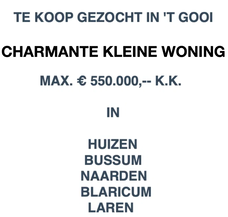 TE KOOP GEZOCHT IN 'T GOOI CHARMANTE KLEINE WONING MAX. € 550.000,-- K.K.